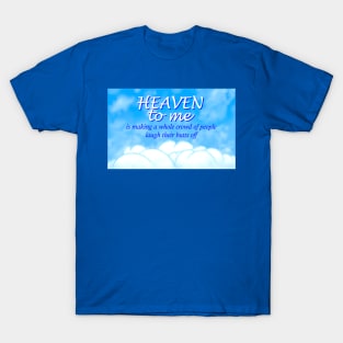 Heaven to me is making a whole crowd of people laugh their butts off T-Shirt